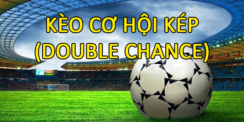Kèo cơ hội kép (Double Chance) là gì?